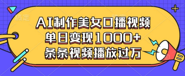 AI制作美女口播视频，单日变现多张，条条视频播放过万-DE云网创