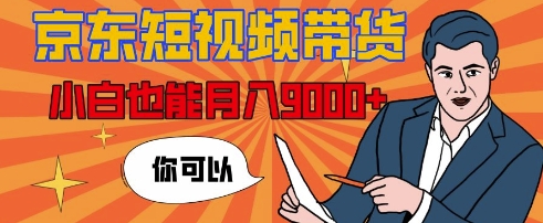 【揭秘】京东短视频带货，小白也能月入9k+(附详细教程)-DE云网创