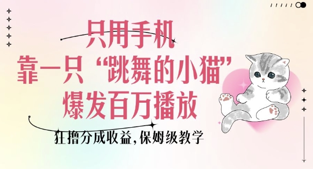 只用手机靠一只“跳舞的小猫”爆发百万播放，狂撸分成收益，保姆级教学-DE云网创