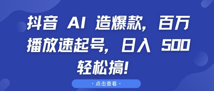 抖音 AI 造爆款，百万播放速起号，日入5张 轻松搞【揭秘】-DE云网创