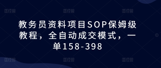 教务员资料项目SOP保姆级教程,全自动成交模式,一单158-398-DE云网创