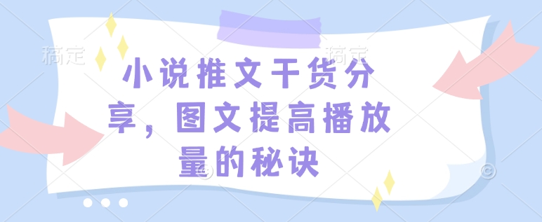 小说推文干货分享，图文提高播放量的秘诀-DE云网创