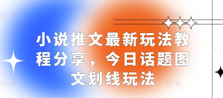 小说推文最新玩法教程分享，今日话题图文划线玩法-DE云网创