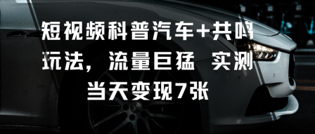 短视频科普汽车+共鸣玩法，流量巨猛实测当天变现7张-DE云网创