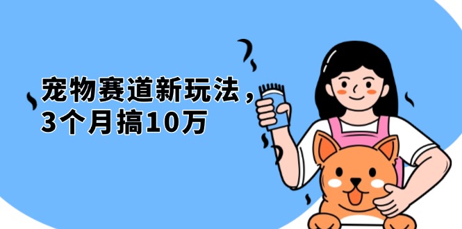 （13496期）不是市面上割韭菜的项目，宠物赛道新玩法，3个月搞10万，宠物免费送，…-DE云网创