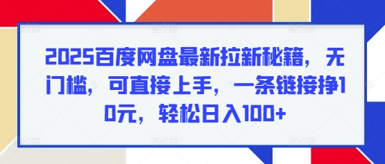 2025百度网盘最新拉新秘籍，无门槛，可直接上手，一条链接挣10元，轻松日入100+-DE云网创