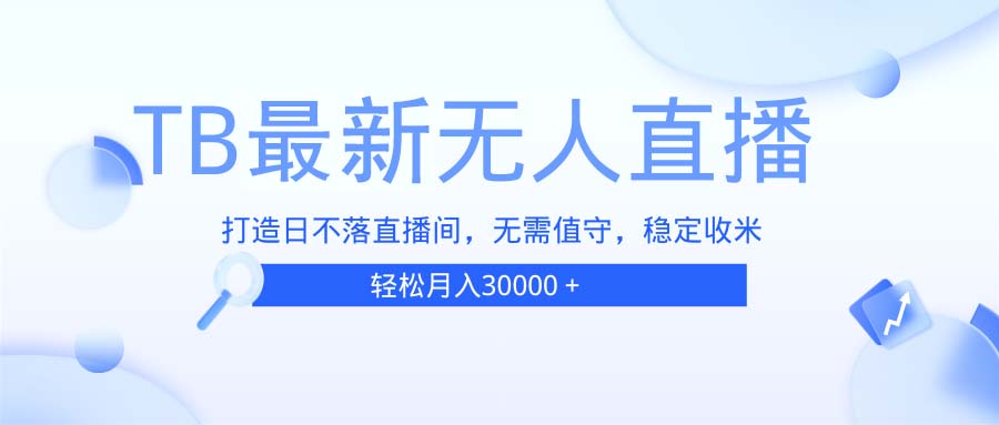 （13505期）TB无人直播，打造日不落直播间，无需真人出镜，无需值守，打造日不落直…-DE云网创