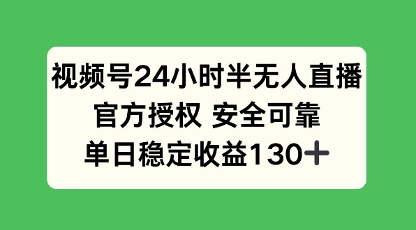 视频号24小时半无人直播，官方授权安全可靠，单日稳定收益130+-DE云网创