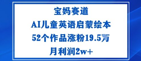 宝妈赛道：AI儿童英语启蒙绘本52个作品涨粉19.5W月利润2w+-DE云网创