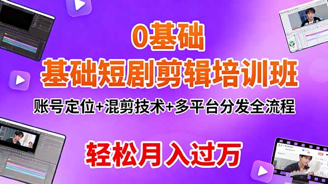 0基础短剧剪辑培训班:账号定位+混剪技术+多平台分发全流程,轻松月入过万-DE云网创