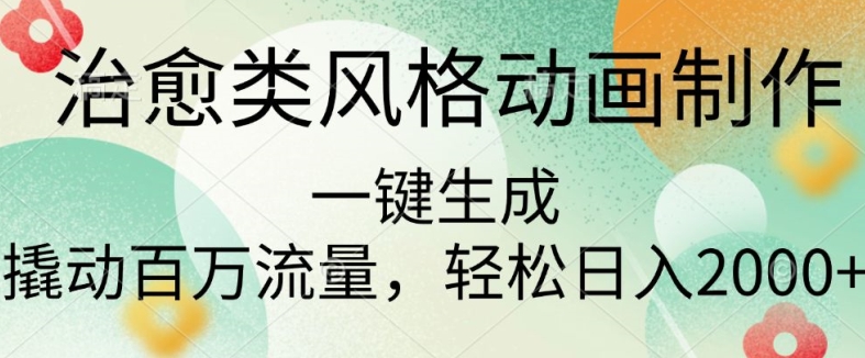 治愈类风格动画制作，一键生成撬动百万流量，轻松日入多张-DE云网创
