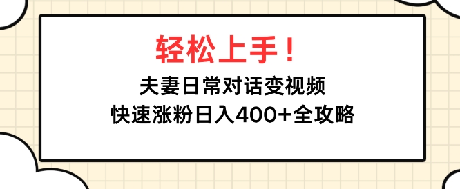 轻松上手，夫妻日常对话变视频，快速涨粉日入4张全攻略-DE云网创