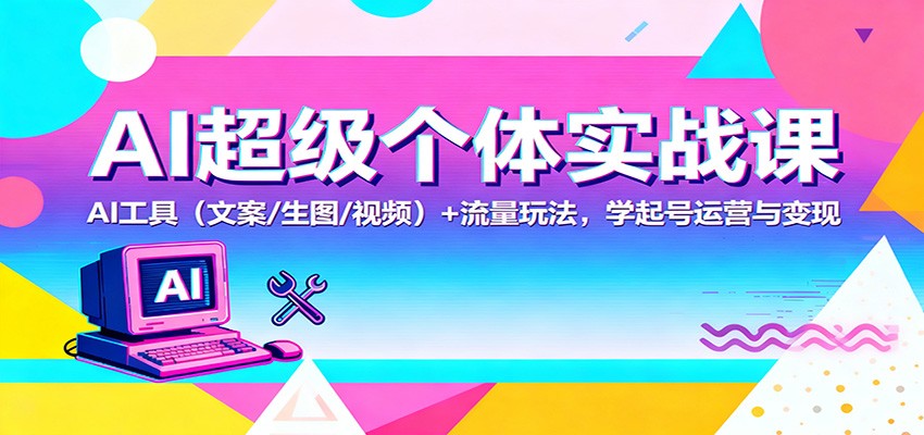 AI超级个体实战课:AI 工具(文案/生图/视频)+ 流量玩法,学起号运营与变现-DE云网创