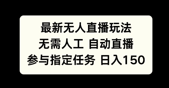 最新无人直播玩法，无需人工自动直播，参与指定任务日入150+-DE云网创