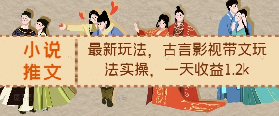 小说推文最新玩法,古言影视带文玩法实操,一天收益1.2k-DE云网创