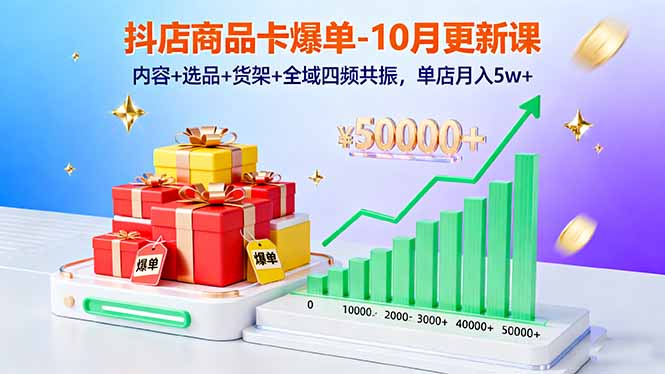 抖店商品卡爆单-10月新课：内容+选品+货架+全域四频共振，单店月入5w+-DE云网创