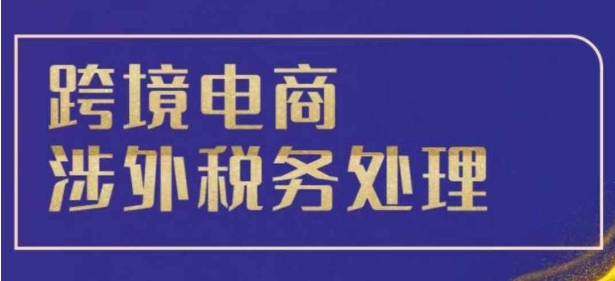 跨境税务宝典教程：跨境电商全球税务处理策略-DE云网创