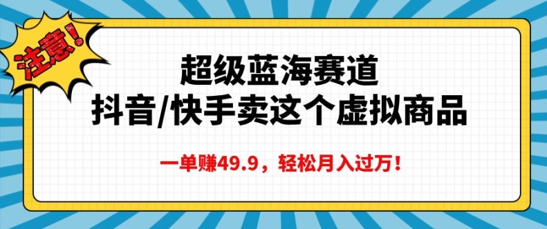 超级蓝海赛道，抖音快手卖这个虚拟商品，一单挣49.9，轻松月入过万-DE云网创