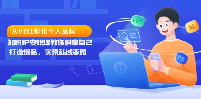 (13678期)从0到1孵化个人品牌,知识IP变现课教你洞察自己,打造爆品,实现私域变现-DE云网创