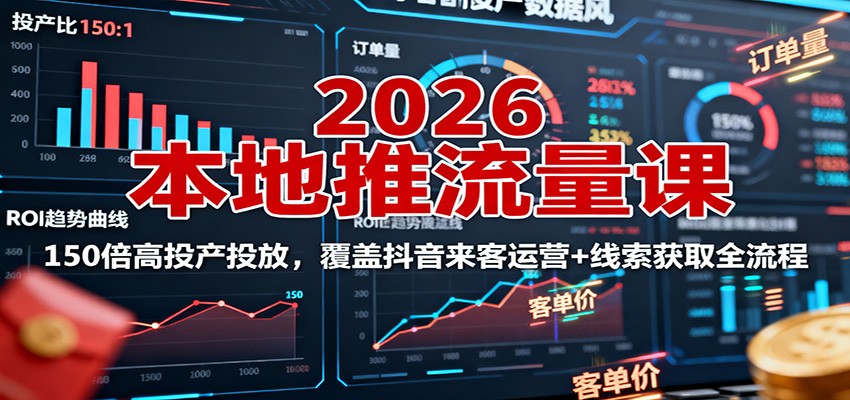 2026本地推流量课：150倍高投产投放，覆盖抖音来客运营+线索获取全流程-DE云网创