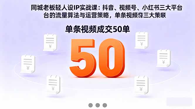 同城老板轻人设IP实战课：抖音+视频号+小红书流量算法，单条视频成交50单-DE云网创