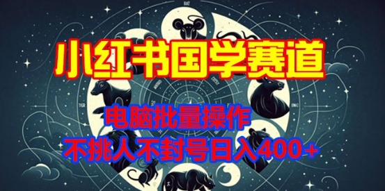 小红书国学赛道,电脑批量操作,不挑人不封号日入4张-DE云网创