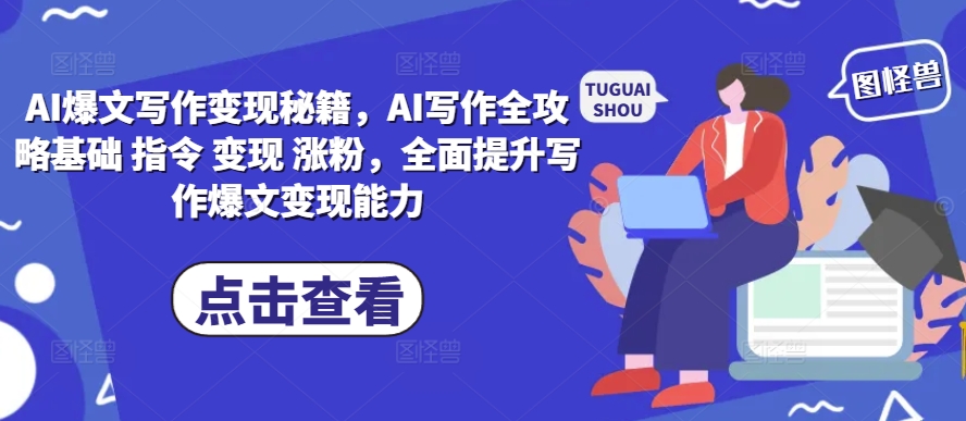 AI爆文写作变现秘籍，AI写作全攻略基础 指令 变现 涨粉，全面提升写作爆文变现能力-DE云网创
