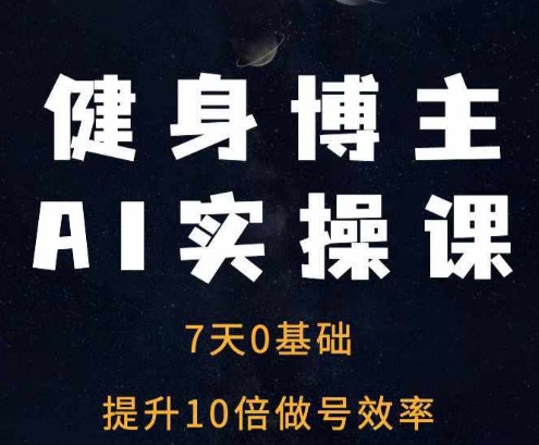 健身博主AI实操课——7天从0到1提升10倍做号效率-DE云网创