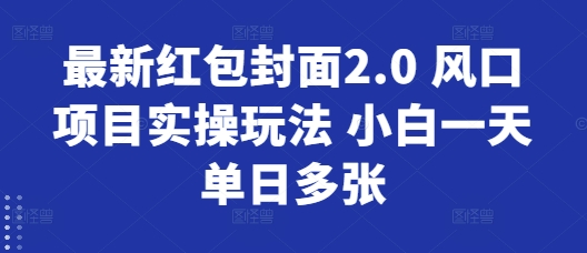 最新红包封面2.0 风口项目实操玩法 小白一天单日多张-DE云网创