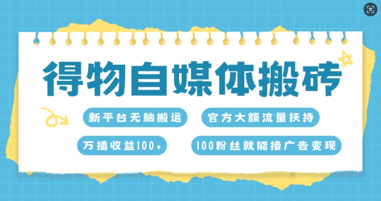 得物自媒体搬砖，万播收益100+，官方大额流量扶持，100粉丝就能接广告变现-DE云网创