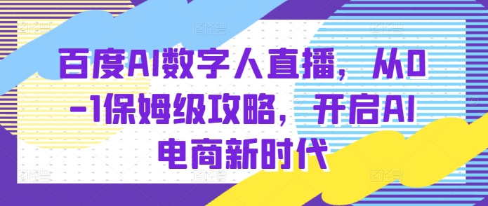 百度AI数字人直播带货，从0-1保姆级攻略，开启AI电商新时代-DE云网创