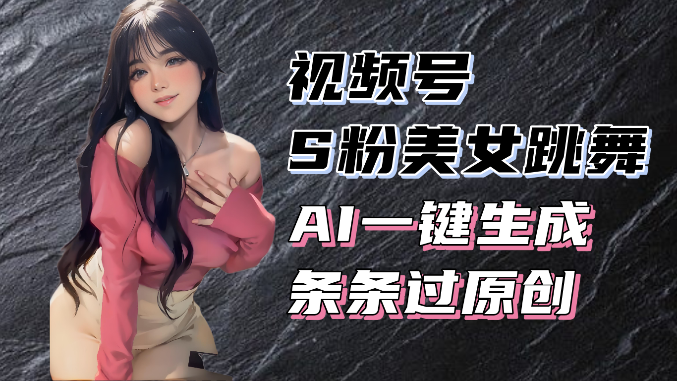 (13531期)揭秘视频号S粉美女跳舞赛道,一键生成原创视频,收益翻倍!-DE云网创