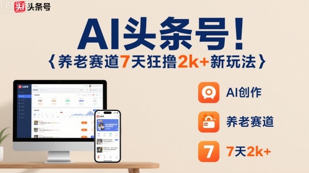 AI头条号，7天狂撸2k+，做养老赛道，新风口新玩法-DE云网创
