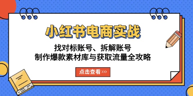 （13490期）小红书电商实战：找对标账号、拆解账号、制作爆款素材库与获取流量全攻略-DE云网创