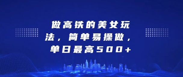 坐高铁的美女玩法，简单易操做，单日最高5张-DE云网创