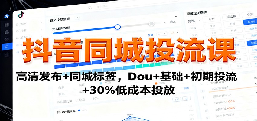 抖音同城投流课：高清发布+同城标签，Dou+基础+初期投流+30%低成本投放-DE云网创