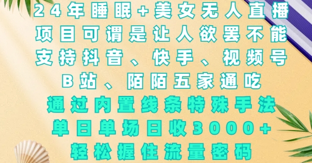2024年睡眠+美女无人直播,通过内置线条特殊手法,单场日收3k+,轻松握住流量密码【揭秘】-DE云网创
