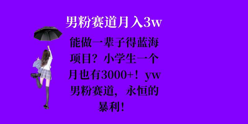 能做一辈子的蓝海项目？小学生一个月也有3000+，yw男粉赛道，永恒的暴利-DE云网创