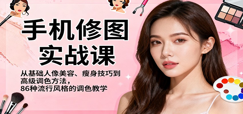手机修图实战课，从基础人像美容、瘦身技巧到高级调色方法，86种流行风格的调色教学-DE云网创
