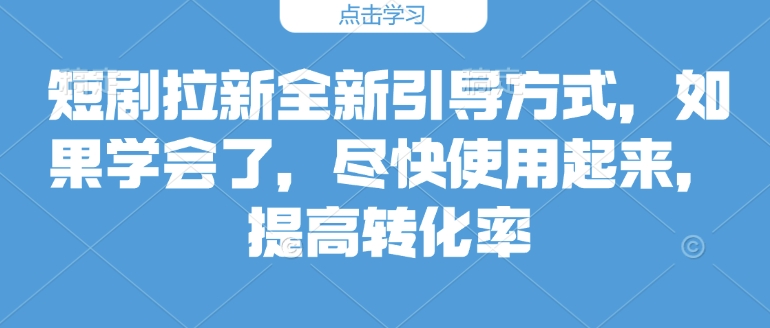 短剧拉新全新引导方式，如果学会了，尽快使用起来，提高转化率-DE云网创