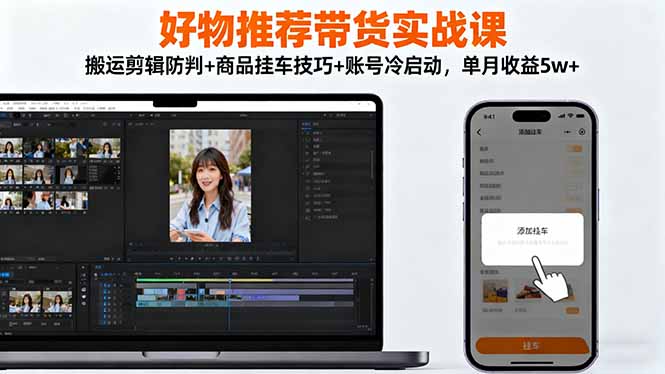 好物推荐带货实战课：搬运剪辑防判+商品挂车技巧+账号冷启动，单月收益5w+-DE云网创