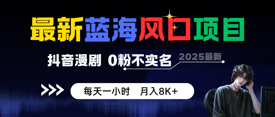 最新蓝海风口项目，抖音漫剧，0粉不实名 每天一小时，月入8K+-DE云网创