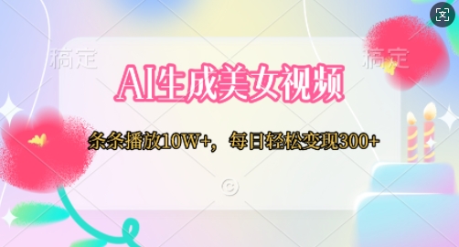 AI生成美女视频，条条播放10W+，每日轻松变现300+-DE云网创