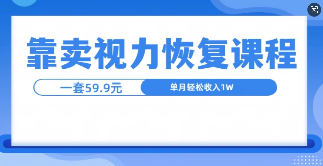 靠卖视力恢复教程一单59.9，单月变现1W，小白可复制-DE云网创