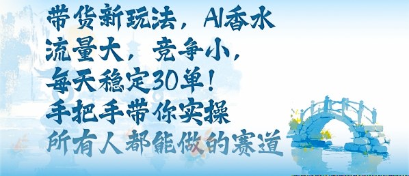 带货新玩法，AI香水，流量大，竞争小，每天稳定30单，手把手带你实操所有人都能做的赛道-DE云网创