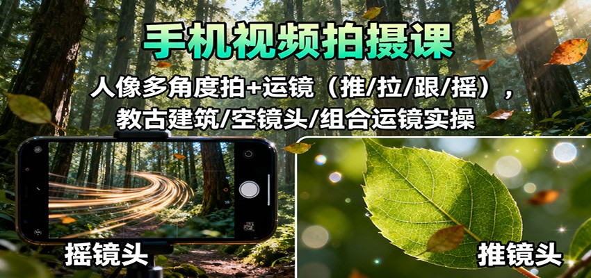 手机视频拍摄课:人像多角度拍+运镜(推/拉/跟/摇),古建筑/空镜头/组合运镜实操-DE云网创