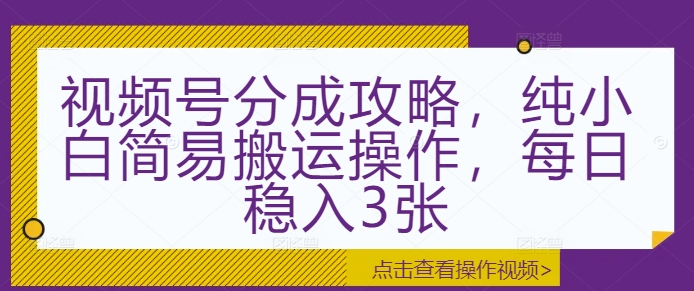 视频号分成攻略,纯小白简易搬运操作,每日稳入3张-DE云网创