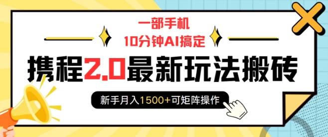 一部手机10分钟AI搞定,携程2.0最新玩法搬砖,新手月入1500+可矩阵操作-DE云网创