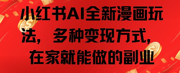 小红书AI全新漫画玩法，多种变现方式，在家就能做的副业-DE云网创