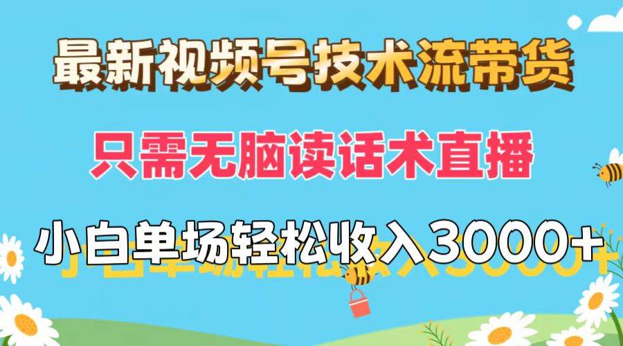 最新视频号技术流带货，只需无脑读话术直播，小白单场直播纯收益也能轻…-DE云网创